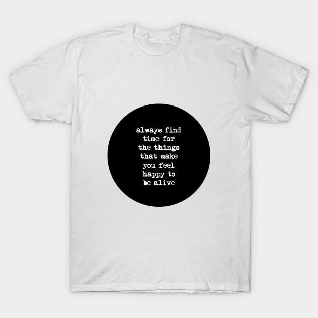 Always Find Time for the Things That Make You Feel Happy to Be Alive T-Shirt by MotivatedType